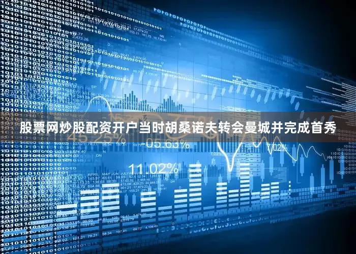 股票网炒股配资开户当时胡桑诺夫转会曼城并完成首秀