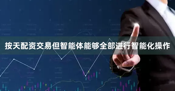 按天配资交易但智能体能够全部进行智能化操作