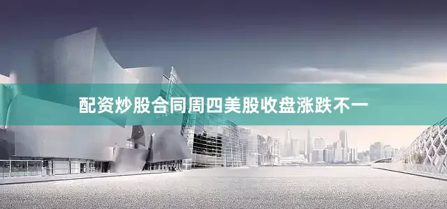 配资炒股合同　　周四美股收盘涨跌不一