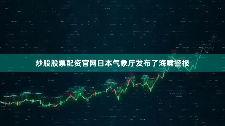 炒股股票配资官网日本气象厅发布了海啸警报