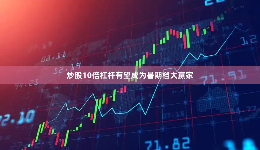 炒股10倍杠杆有望成为暑期档大赢家