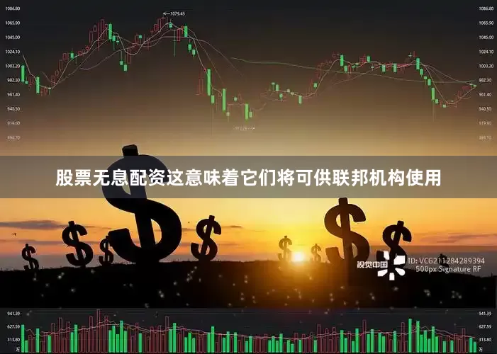 股票无息配资这意味着它们将可供联邦机构使用