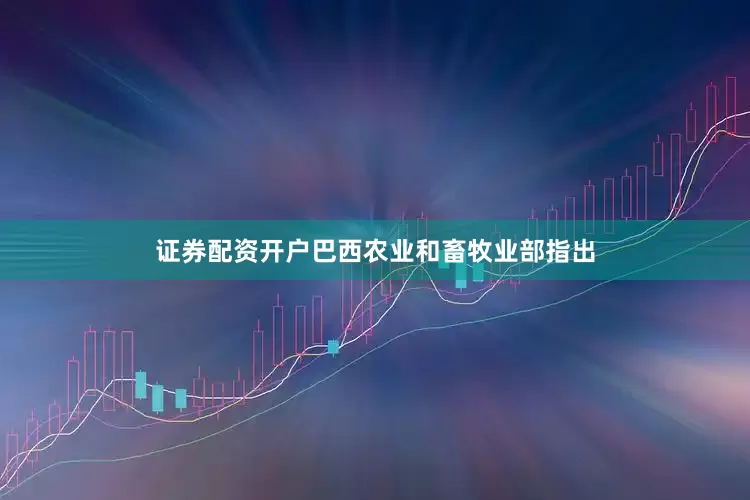 证券配资开户巴西农业和畜牧业部指出