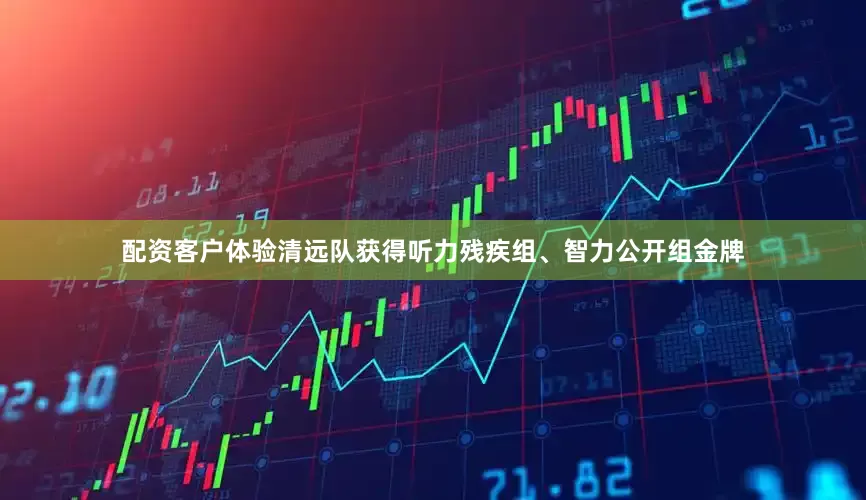 配资客户体验清远队获得听力残疾组、智力公开组金牌