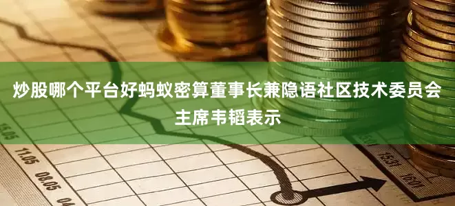 炒股哪个平台好蚂蚁密算董事长兼隐语社区技术委员会主席韦韬表示