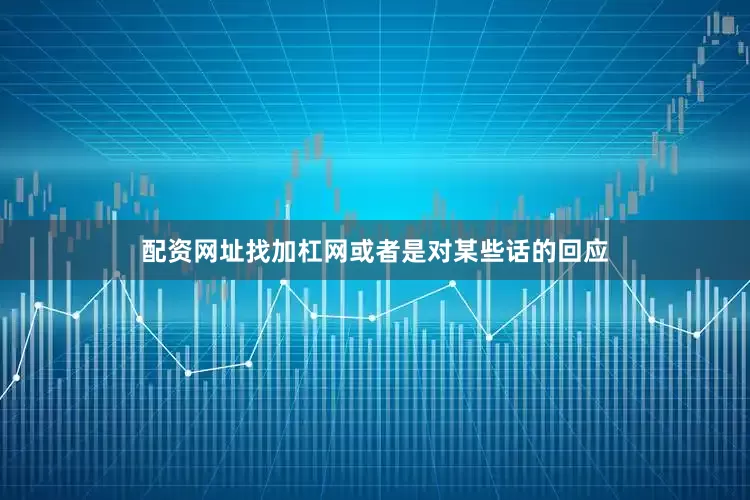 配资网址找加杠网或者是对某些话的回应