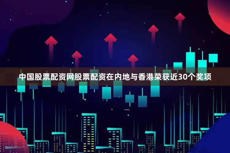 中国股票配资网股票配资在内地与香港荣获近30个奖项