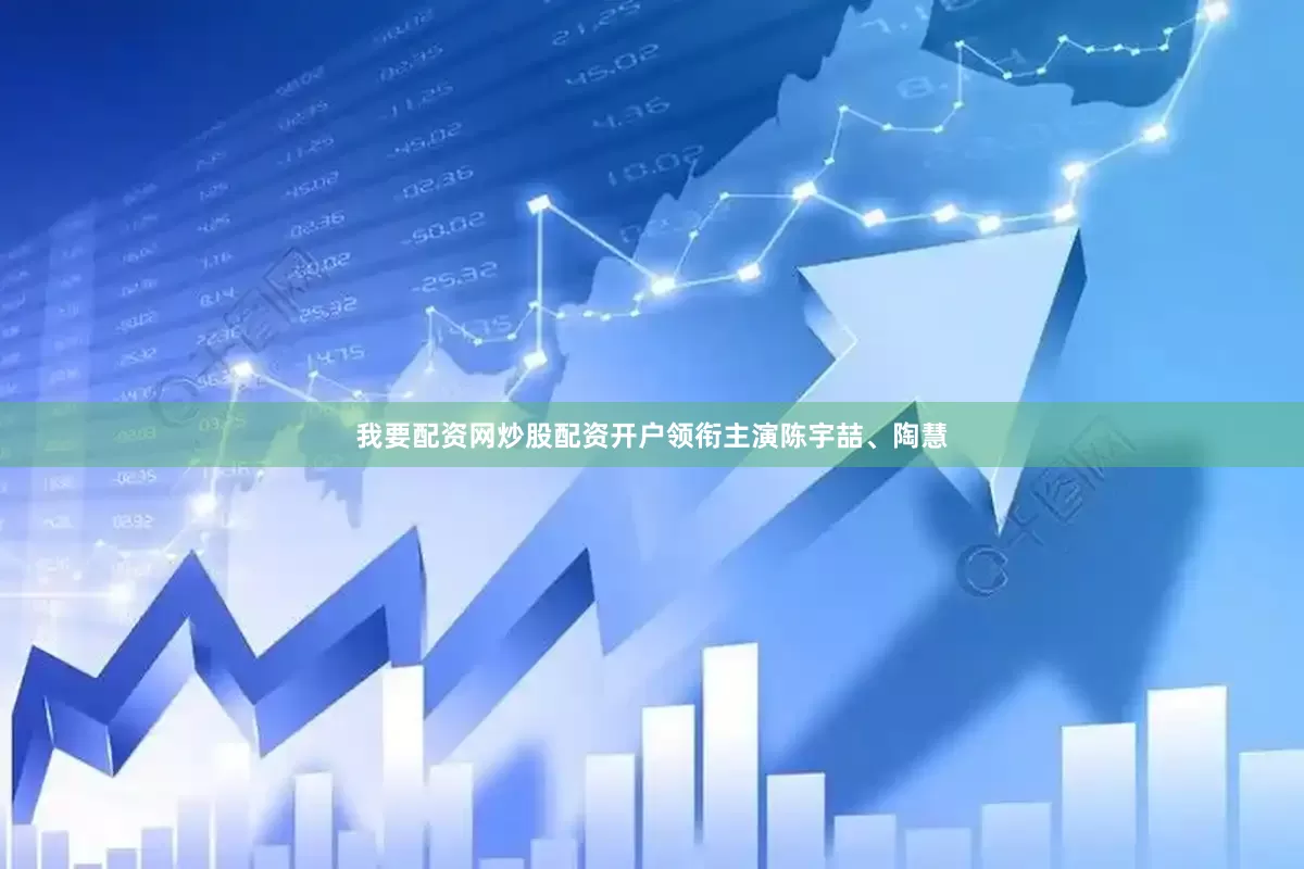 我要配资网炒股配资开户领衔主演陈宇喆、陶慧