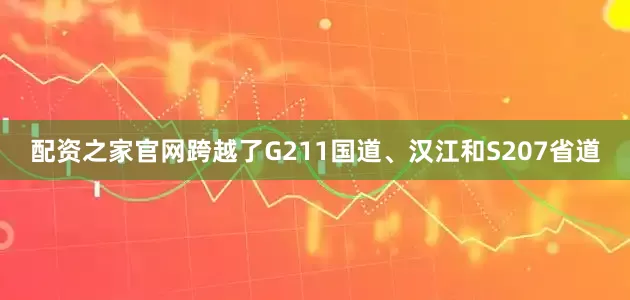 配资之家官网跨越了G211国道、汉江和S207省道