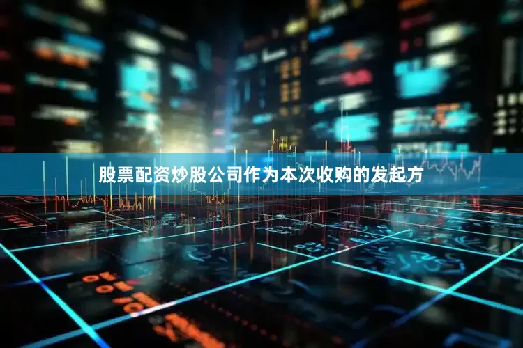 股票配资炒股公司作为本次收购的发起方