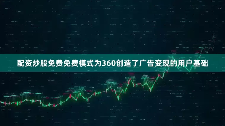 配资炒股免费免费模式为360创造了广告变现的用户基础