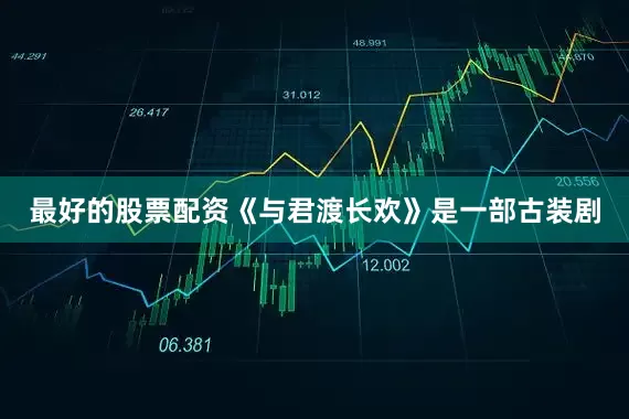 最好的股票配资《与君渡长欢》是一部古装剧