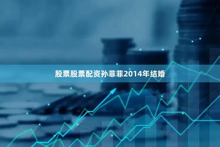 股票股票配资孙菲菲2014年结婚