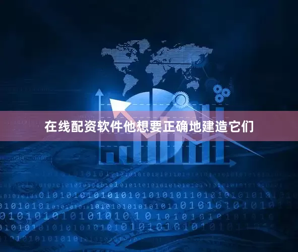 在线配资软件他想要正确地建造它们