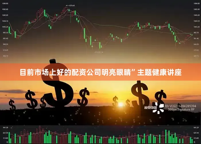 目前市场上好的配资公司明亮眼睛”主题健康讲座