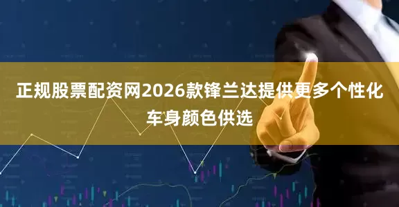 正规股票配资网2026款锋兰达提供更多个性化车身颜色供选