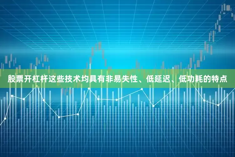 股票开杠杆这些技术均具有非易失性、低延迟、低功耗的特点