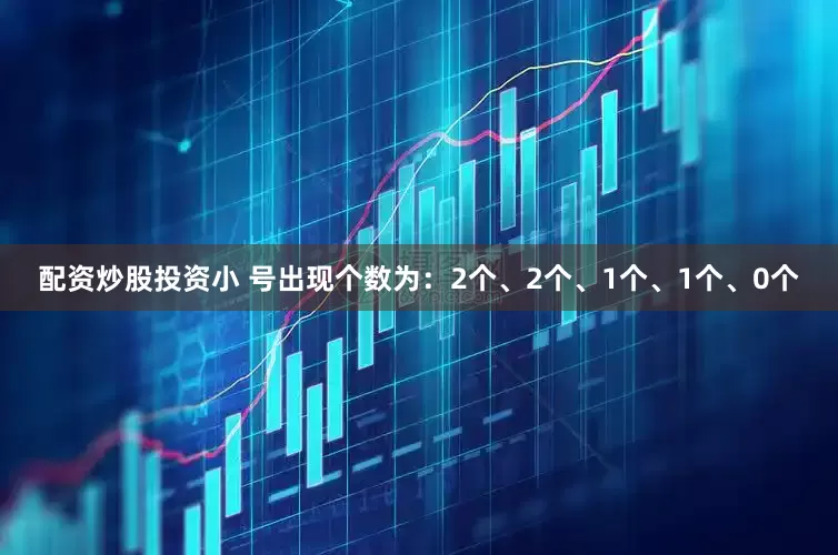 配资炒股投资小 号出现个数为：2个、2个、1个、1个、0个