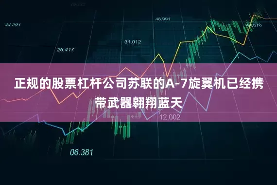 正规的股票杠杆公司苏联的A-7旋翼机已经携带武器翱翔蓝天