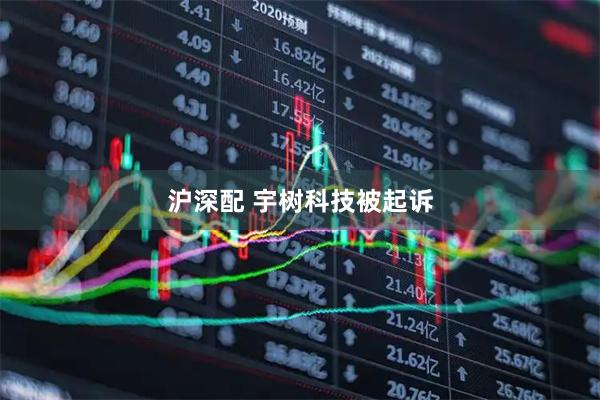 沪深配 宇树科技被起诉
