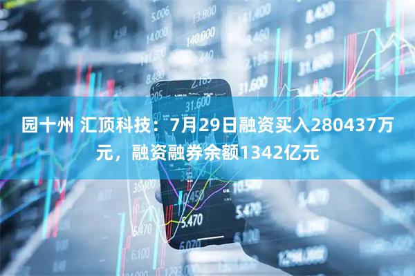 园十州 汇顶科技：7月29日融资买入280437万元，融资融券余额1342亿元