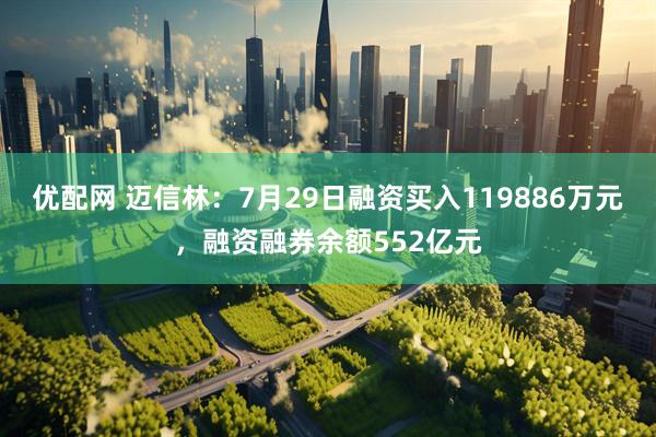 优配网 迈信林：7月29日融资买入119886万元，融资融券余额552亿元