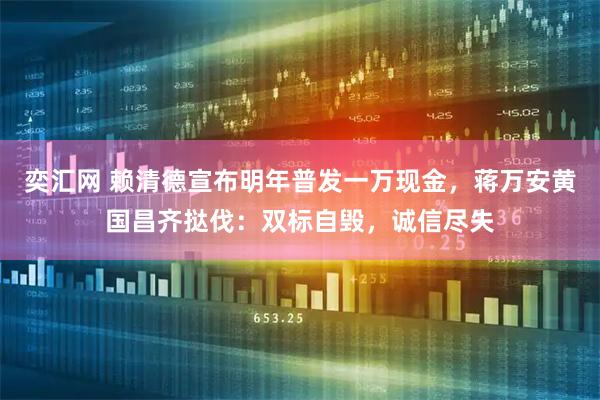 奕汇网 赖清德宣布明年普发一万现金，蒋万安黄国昌齐挞伐：双标自毁，诚信尽失