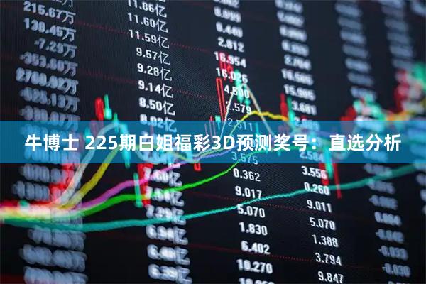 牛博士 225期白姐福彩3D预测奖号：直选分析