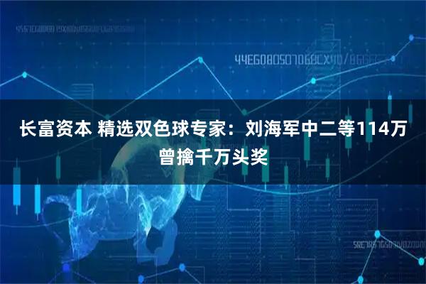 长富资本 精选双色球专家：刘海军中二等114万曾擒千万头奖