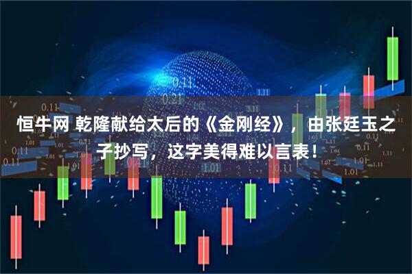 恒牛网 乾隆献给太后的《金刚经》，由张廷玉之子抄写，这字美得难以言表！
